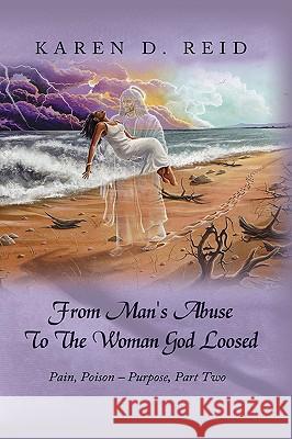 From Man's Abuse To The Woman God Loosed: Pain, Poison - Purpose, Part Two Reid, Karen D. 9781438947501 Authorhouse - książka