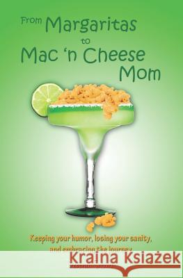 From Margaritas to Mac 'n Cheese Mom: Keeping your humor, losing your sanity, and embracing the journey. Stumm, Deborah 9780615597010 From Margaritas to Mac 'n Cheese Mom - książka