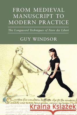 From Medieval Manuscript to Modern Practice: The Longsword Techniques of Fiore dei Liberi Guy Windsor Fiore De 9789527157558 Spada Press - książka