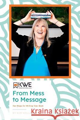 From Mess to Message: Ten Steps for Writing Your Book Kim Eley   9781956092134 Kwe Publishing LLC - książka