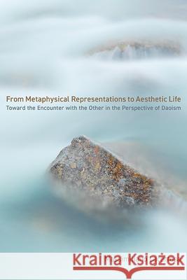 From Metaphysical Representations to Aesthetic Life: Toward the Encounter with the Other in the Perspective of Daoism Massimiliano Lacertosa 9781438493640 State University of New York Press - książka