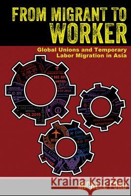 From Migrant to Worker: Global Unions and Temporary Labor Migration in Asia Michele Ford 9781501735141 ILR Press - książka