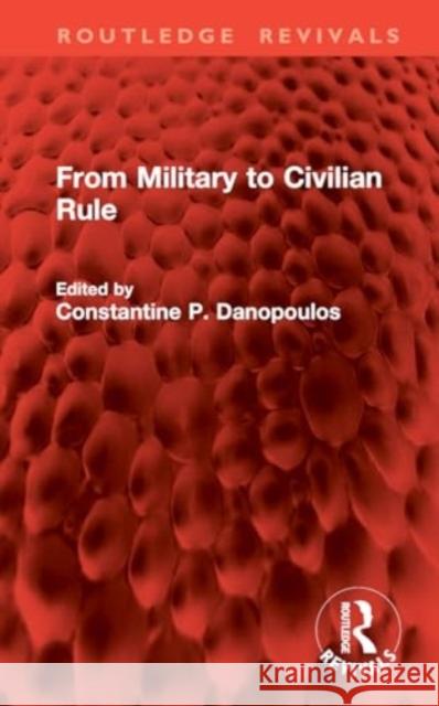 From Military to Civilian Rule Constantine P. Danopoulos 9781032842462 Routledge - książka