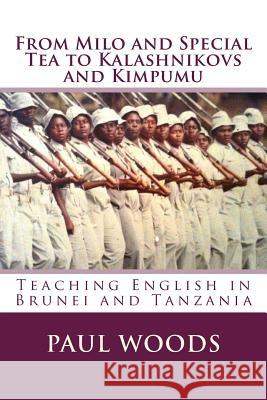 From Milo and Special Tea to Kalashnikovs and Kimpumu: Teaching English in Brunei and Tanzania Paul Woods 9781542527880 Createspace Independent Publishing Platform - książka