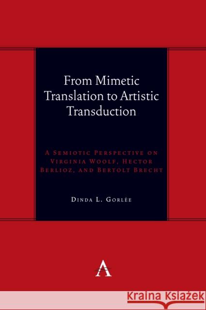 From Mimetic Translation to Artistic Transduction: A Semiotic Perspective on Virginia Woolf, Hector Berlioz, and Bertolt Brecht. Dinda Gorlee 9781839989087 Anthem Press - książka
