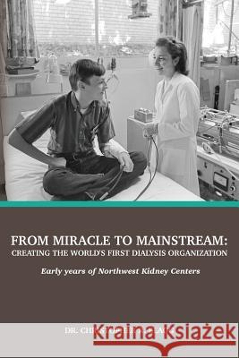 From Miracle to Mainstream: creating the world's first dialysis organization: Early years of Northwest Kidney Centers Blagg, Christopher R. 9780692869727 Northwest Kidney Centers - książka