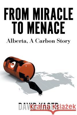 From Miracle to Menace: Alberta, A Carbon Story David Yager 9781525545177 FriesenPress - książka