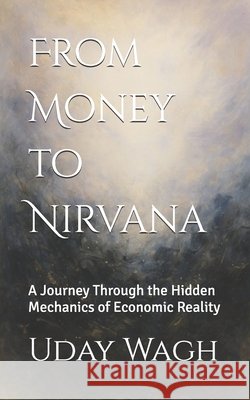 From Money to Nirvana: A Journey Through the Hidden Mechanics of Economic Reality Ai, Manus, Wagh, Uday 9798266348226 Independently Published - książka