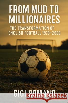 From Mud to Millionaires: The Transformation of English Football 1970-2000 Gigi Romano 9781923625952 Independently Published - książka