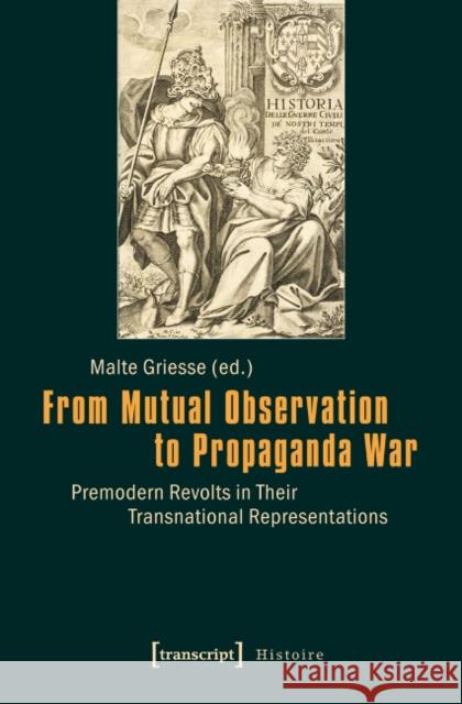 From Mutual Observation to Propaganda War: Premodern Revolts in Their Transnational Representations Griesse, Malte 9783837626421 transcript - książka
