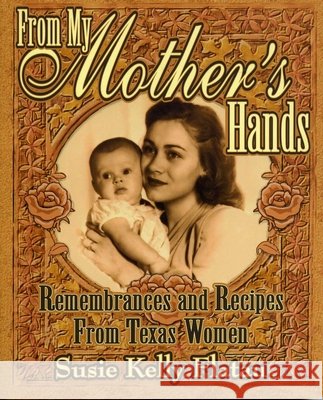 From My Mother's Hands: Remembrances and Recipes from Texas Women Flatau, Susie Kelly 9781556227868 Republic of Texas Press - książka