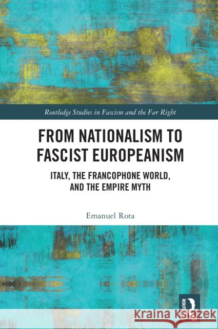 From Nationalism to Fascist Europeanism: Italy, the Francophone World, and the Empire Myth Emanuel (University of Illinois Urbana-Champaign, USA) Rota 9781032382623 Routledge - książka