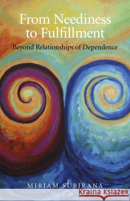 From Neediness to Fulfillment – Beyond Relationships of Dependence Miriam Subirana 9781780991290 John Hunt Publishing - książka