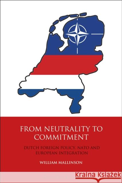 From Neutrality to Commitment: Dutch Foreign Policy, NATO and European Integration William Mallinson   9781350169432 Bloomsbury Publishing PLC - książka