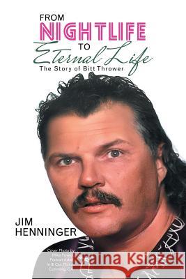 From Nightlife to Eternal Life: The Story of Bitt Thrower Jim Henninger 9781973614470 WestBow Press - książka