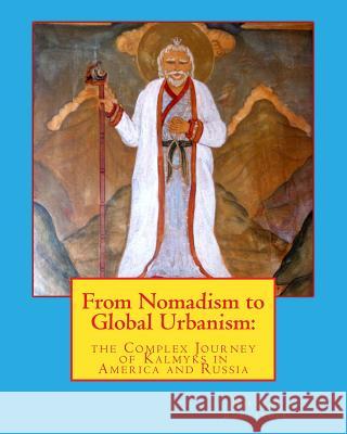 From Nomadism to Global Urbanism: the Complex Journey of Kalmyks in America and Russia Burlakoff, Nikolai 9781542423434 Createspace Independent Publishing Platform - książka