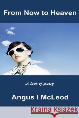 From Now to Heaven: A Book of Selected Poetry Dr Angus I. McLeod 9781499263121 Createspace - książka