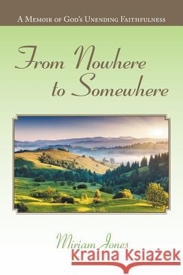 From Nowhere to Somewhere: A Memoir of God's Unending Faithfulness Miriam Jones 9781796000030 Xlibris Au - książka