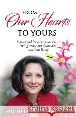 From Our Hearts to Yours: Stories and lessons on conscious loving, conscious dying and conscious living Michele Whittington 9781641842556 Sojourn Publishing, LLC - książka