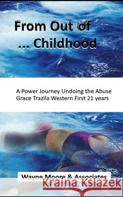 From Out of ... Childhood A Powerful Journey Undoing the Abuse Grace Trazila Western First 21 years Wayne Moore 9781983908613 Createspace Independent Publishing Platform - książka