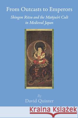 From Outcasts to Emperors: Shingon Ritsu and the Mañjuśrī Cult in Medieval Japan David Quinter 9789004293397 Brill - książka