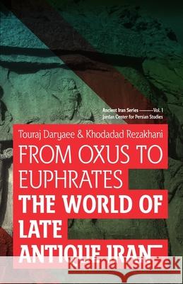 From Oxus to Euphrates: The World of Late Antique Iran Touraj Daryaee Khodadad Rezakhani 9781780835778 H&s Media - książka