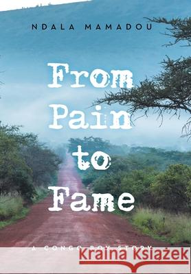 From Pain to Fame: A Congo Boy Story Ndala Mamadou 9781796026559 Xlibris Us - książka