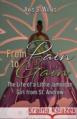 From Pain to Gain: The Life of a Little Jamaican Girl From St. Andrew Avis Willis 9781732617742 Qui 2 Life Publishing - książka