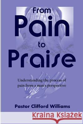 From Pain to Praise Pastor  Clifford Williams 9781300888437 Lulu.com - książka
