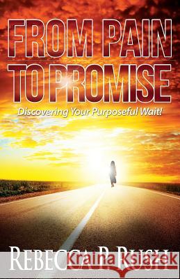 From Pain To Promise: Discovering Your Purposeful wait Rush, Rebecca P. 9780989624992 Gospel 4 U - książka