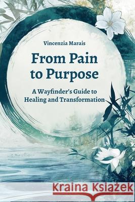 From Pain to Purpose: A Wayfinder's Guide to Healing and Transformation Vincenzia Marais Phillipa Mitchell 9781037088452 Vincenzia Marais - książka