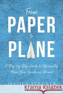 From Paper to Plane: A Step-by-Step Guide to Efficiently Plan Vacations Abroad Stegner, Jessica Lee 9781979591386 Createspace Independent Publishing Platform - książka