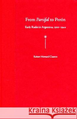 From Parsifal to Peron: Early Radio in Argentina, 19201944 Robert H. Claxton 9780813030906 University Press of Florida - książka