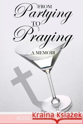 From Partying to Praying: A Memoir Rose Shackelford 9781535447812 Createspace Independent Publishing Platform - książka