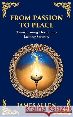 From Passion to Peace: Transforming Desire into Lasting Serenity James Allen Zengerink 9781804214503 Library of Alexandria - książka