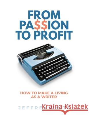 From Passion to Profit: How to Make a Living as a Writer Jeffrey White 9781674566566 Independently Published - książka