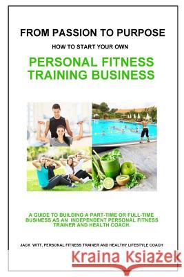 From Passion to Purpose: How to Start a Personal Fitness Training Business Jack Witt 9781507888889 Createspace - książka