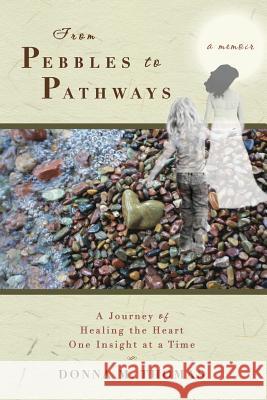 From Pebbles to Pathways: A Journey of Healing the Heart One Insight at a Time Donna M. Thomas 9780985939014 Sage House Publishing - książka