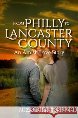 From Philly to Lancaster County: An Amish Love Story Suzana Kastel 9781982041458 Createspace Independent Publishing Platform - książka