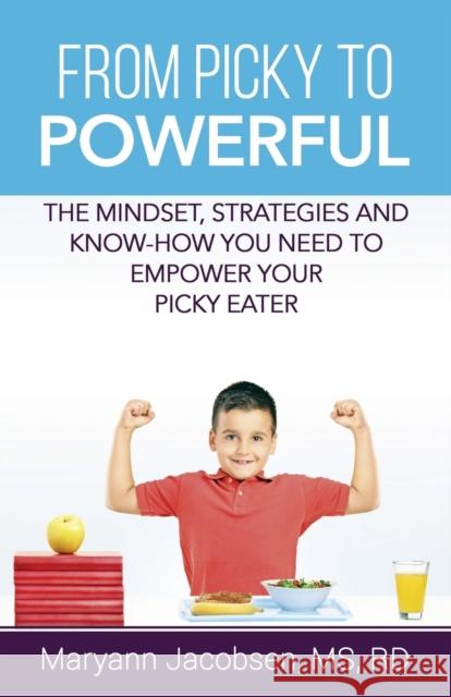 From Picky to Powerful: The Mindset, Strategies, and Know-How You Need to Empower Your Picky Eater Maryann T Jacobsen 9780999564523 RMI Books - książka