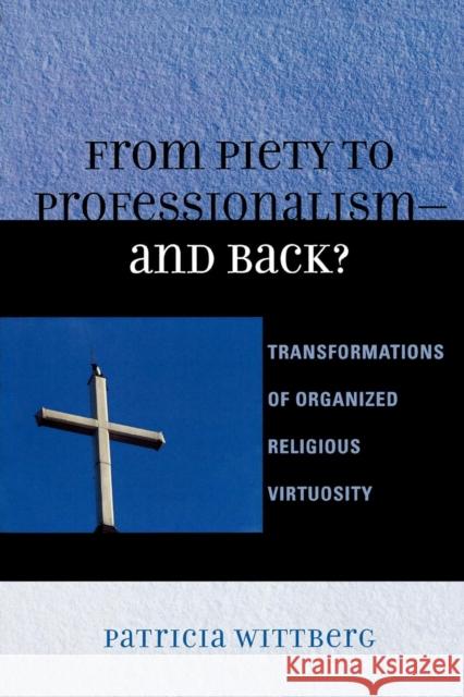 From Piety to Professionalism D and Back?: Transformations of Organized Religious Virtuosity Wittberg, Patricia 9780739113783 Lexington Books - książka