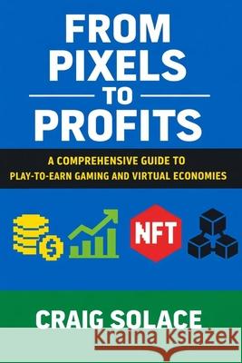 From Pixels to Profits: A Comprehensive Guide to Play-to-Earn Gaming and Virtual Economies Craig Solace 9798304439923 Independently Published - książka