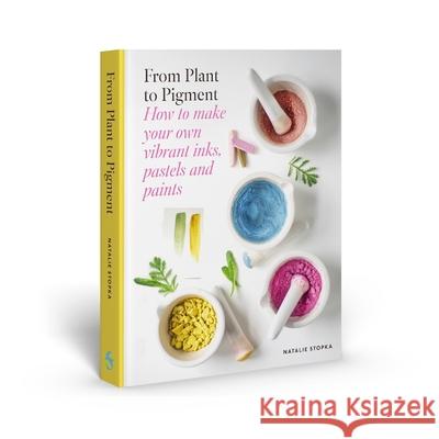 From Plant to Pigment: How to Make Paint, Pastels and Chalks from Plants Natalie Stopka 9781837760862 Skittledog - książka