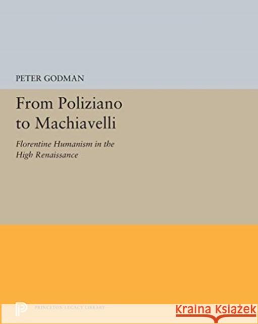 From Poliziano to Machiavelli: Florentine Humanism in the High Renaissance Peter Godman 9780691655284 Princeton University Press - książka