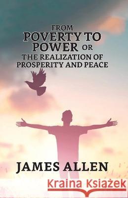 From Poverty To Power; Or, The Realization Of Prosperity And Peace James Allen   9789355845351 True Sign Publishing House - książka