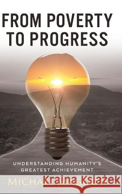 From Poverty to Progress: Understanding Humanity's Greatest Achievement Michael Magoon   9781958206034 Michael Magoon - książka