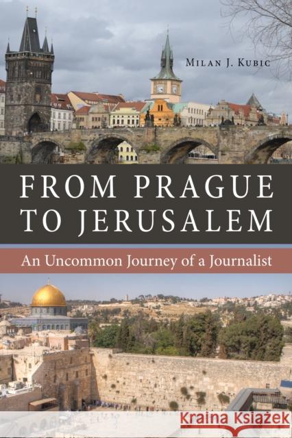 From Prague to Jerusalem: An Uncommon Journey of a Journalist Milan J. Kubic 9780875807645 Northern Illinois University Press - książka