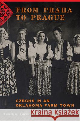 From Praha to Prague: Czechs in an Oklahoma Farm Town Philip D. Smith 9780806157467 University of Oklahoma Press - książka