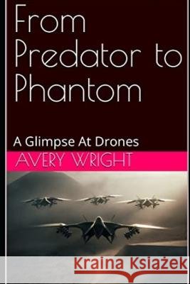From Predator to Phantom: A Glimpse At Drones Avery Wright   9798386973858 Independently Published - książka