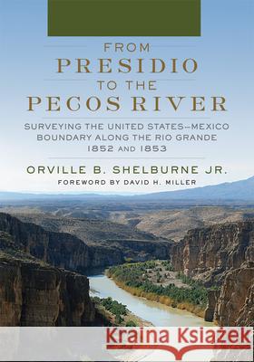 From Presidio to the Pecos River – Surveying the United States–Mexico Boundary along the Rio Grande, 1852 and 1853 Orville B. Shel Jr., David H. Miller 9780806193090  - książka